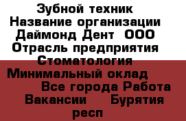 Зубной техник › Название организации ­ Даймонд-Дент, ООО › Отрасль предприятия ­ Стоматология › Минимальный оклад ­ 100 000 - Все города Работа » Вакансии   . Бурятия респ.